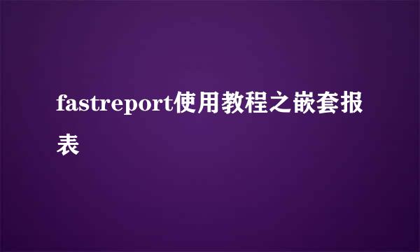 fastreport使用教程之嵌套报表