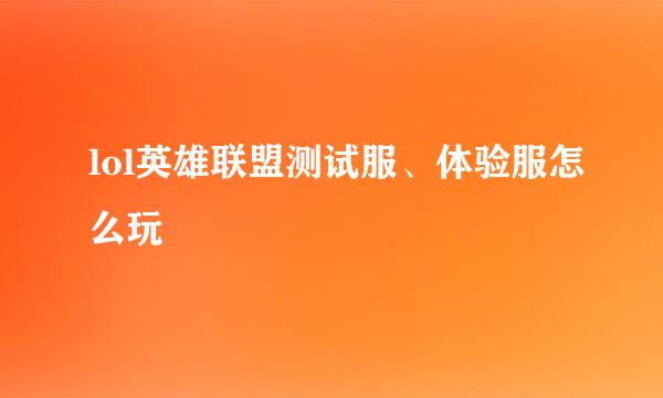lol英雄联盟测试服、体验服怎么玩