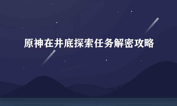 原神在井底探索任务解密攻略