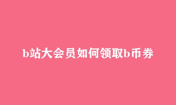b站大会员如何领取b币券