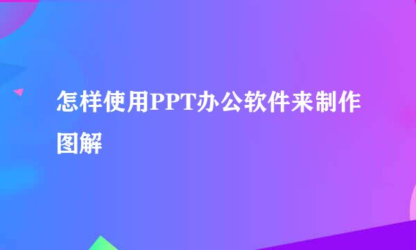 怎样使用PPT办公软件来制作图解
