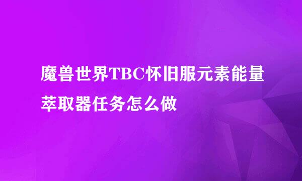 魔兽世界TBC怀旧服元素能量萃取器任务怎么做