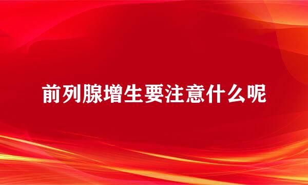 前列腺增生要注意什么呢