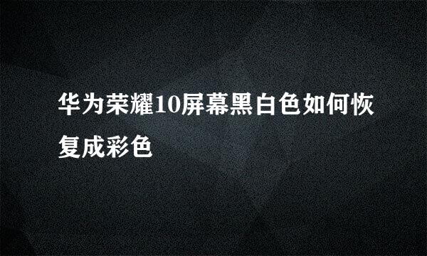华为荣耀10屏幕黑白色如何恢复成彩色