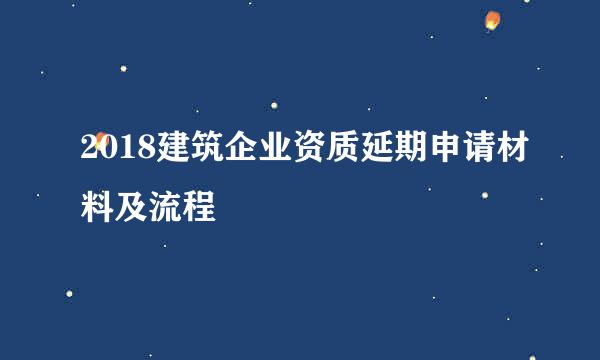 2018建筑企业资质延期申请材料及流程