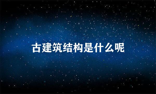 古建筑结构是什么呢