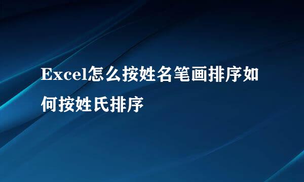 Excel怎么按姓名笔画排序如何按姓氏排序