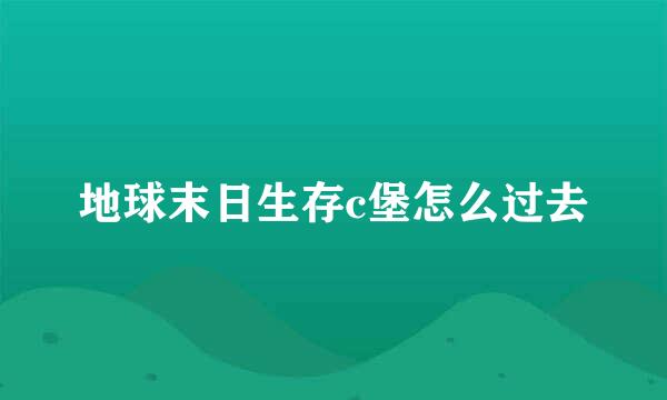 地球末日生存c堡怎么过去