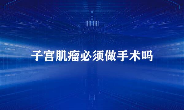 子宫肌瘤必须做手术吗