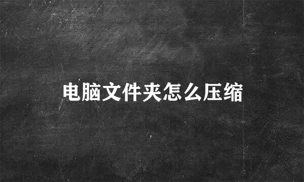 电脑文件夹怎么压缩