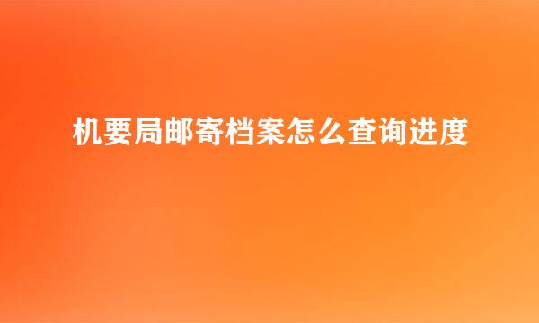 机要局邮寄档案怎么查询进度