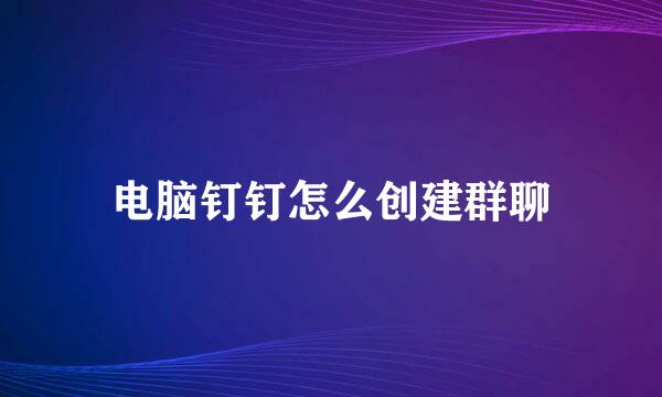 电脑钉钉怎么创建群聊