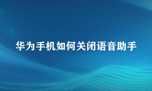 华为手机如何关闭语音助手