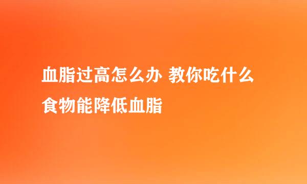 血脂过高怎么办 教你吃什么食物能降低血脂