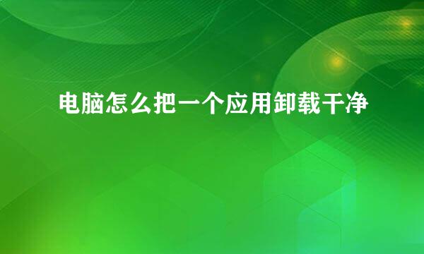 电脑怎么把一个应用卸载干净
