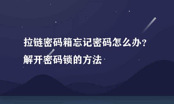 拉链密码箱忘记密码怎么办？解开密码锁的方法