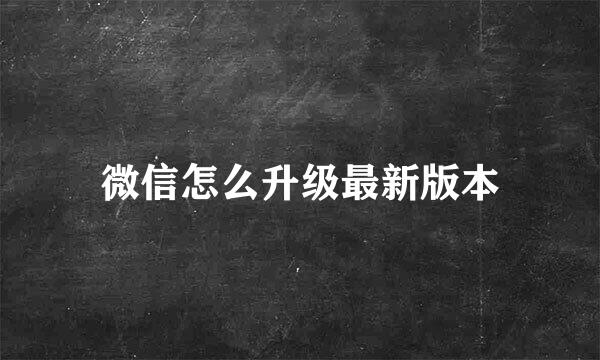 微信怎么升级最新版本