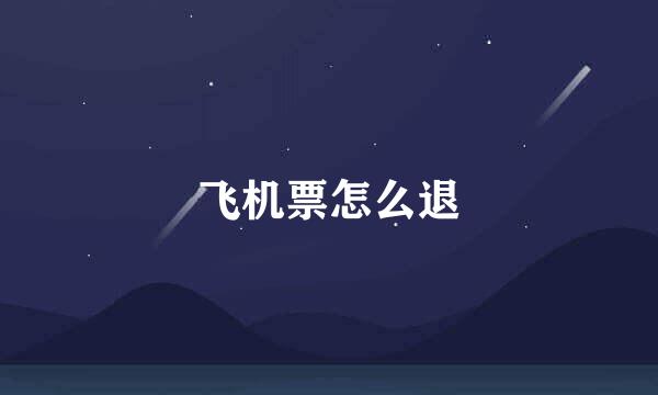 飞机票怎么退