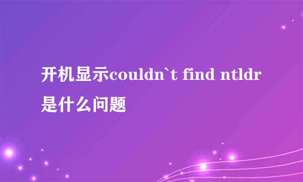 开机显示couldn`t find ntldr是什么问题