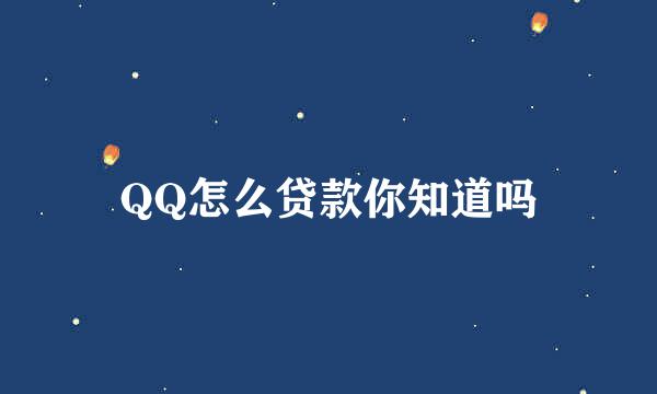 QQ怎么贷款你知道吗