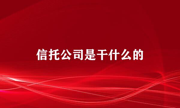 信托公司是干什么的