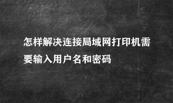 怎样解决连接局域网打印机需要输入用户名和密码