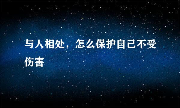 与人相处,怎么保护自己不受伤害