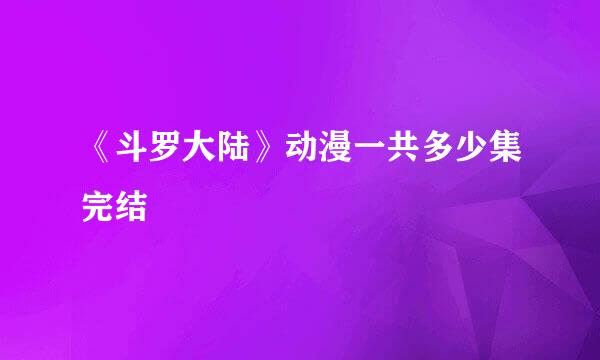 《斗罗大陆》动漫一共多少集完结