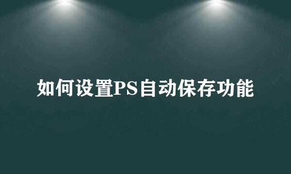 如何设置PS自动保存功能