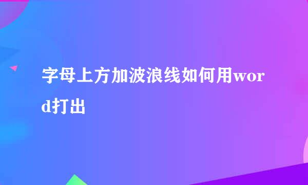 字母上方加波浪线如何用word打出