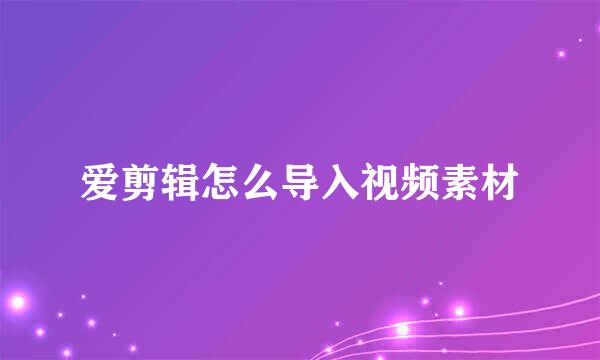爱剪辑怎么导入视频素材