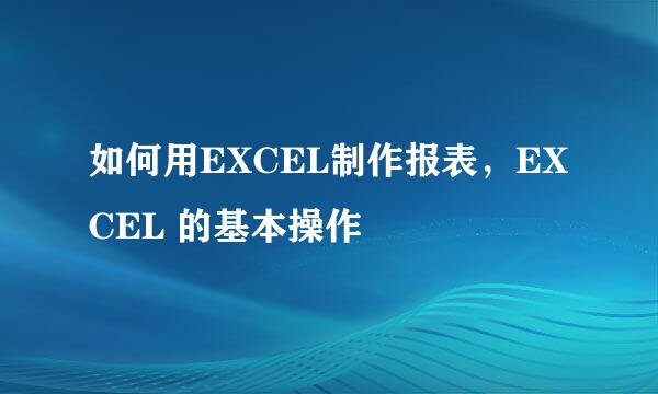 如何用EXCEL制作报表，EXCEL 的基本操作