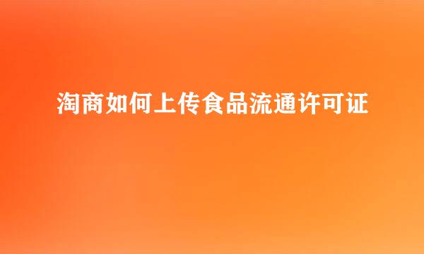 淘商如何上传食品流通许可证