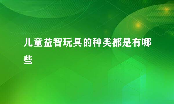儿童益智玩具的种类都是有哪些