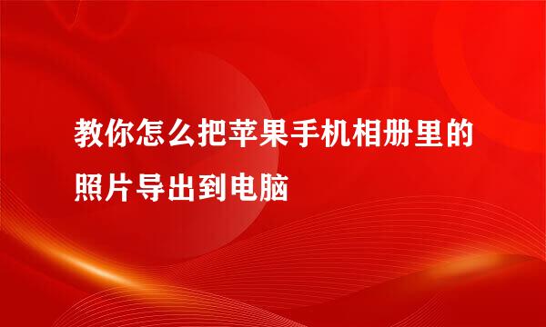 教你怎么把苹果手机相册里的照片导出到电脑