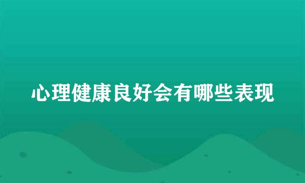 心理健康良好会有哪些表现