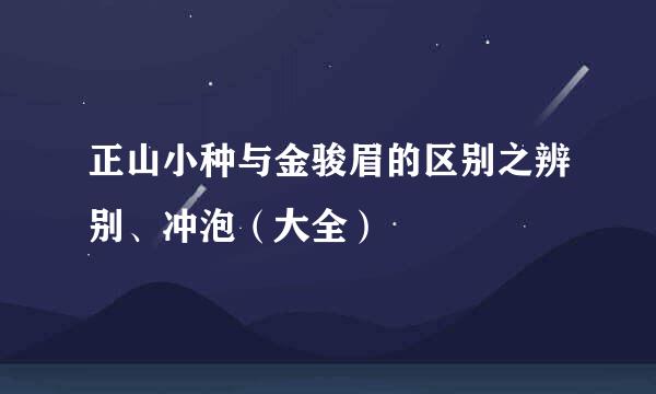 正山小种与金骏眉的区别之辨别、冲泡（大全）