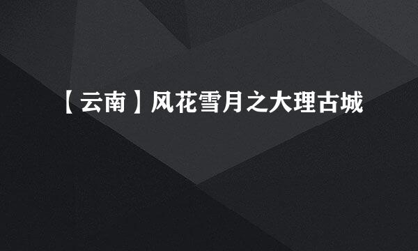 【云南】风花雪月之大理古城