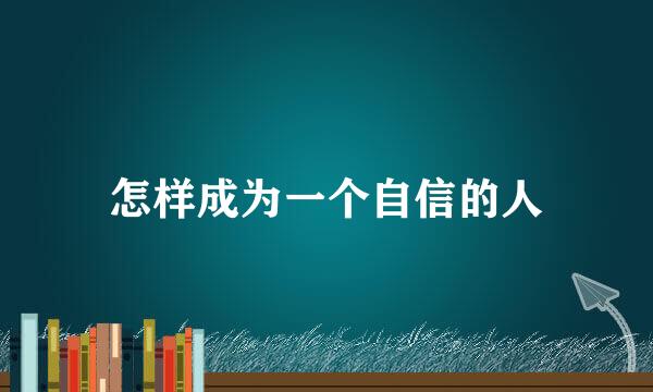 怎样成为一个自信的人
