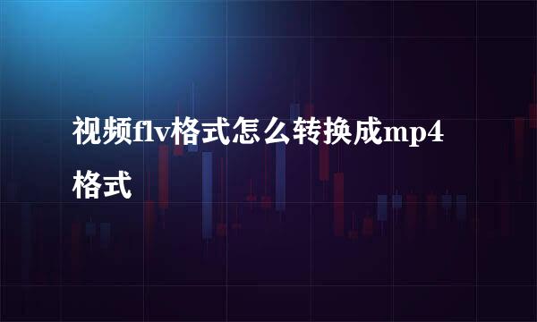 视频flv格式怎么转换成mp4格式