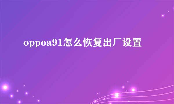 oppoa91怎么恢复出厂设置