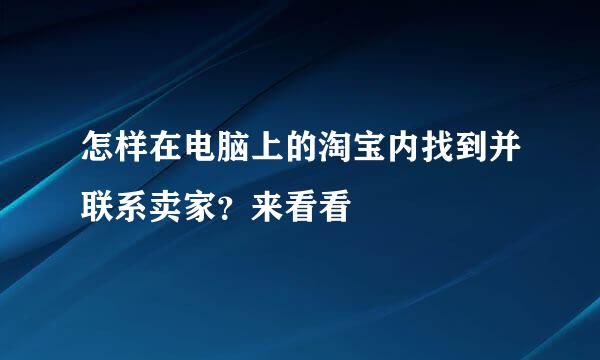 怎样在电脑上的淘宝内找到并联系卖家?来看看