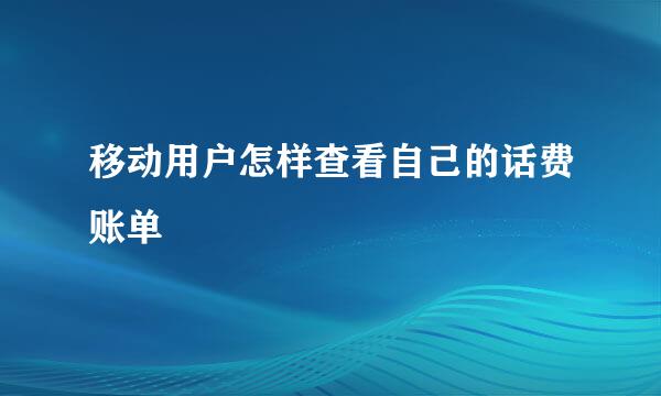 移动用户怎样查看自己的话费账单