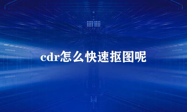 cdr怎么快速抠图呢