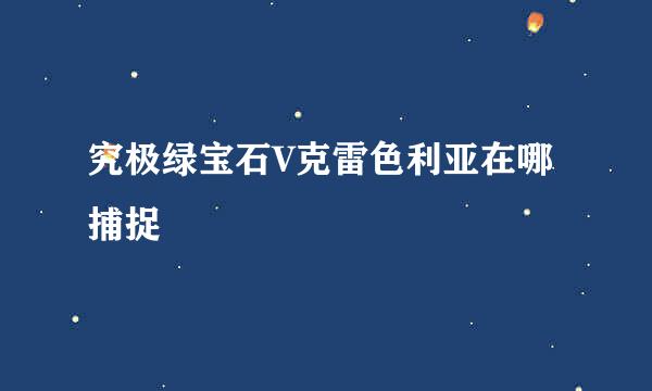 究极绿宝石V克雷色利亚在哪捕捉