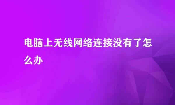 电脑上无线网络连接没有了怎么办
