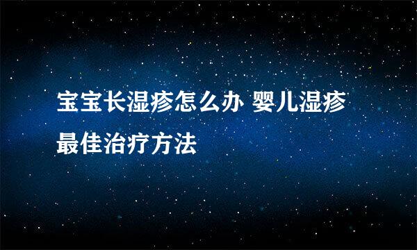 宝宝长湿疹怎么办 婴儿湿疹最佳治疗方法
