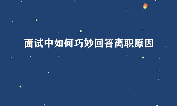 面试中如何巧妙回答离职原因