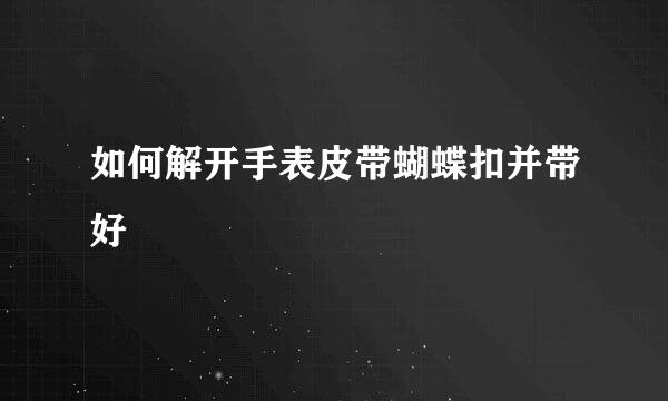 如何解开手表皮带蝴蝶扣并带好
