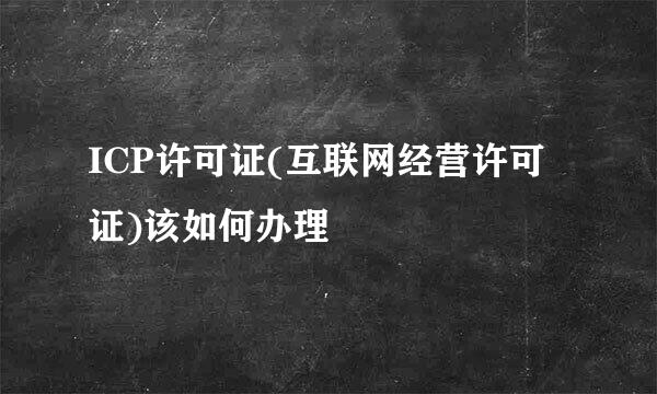 ICP许可证(互联网经营许可证)该如何办理